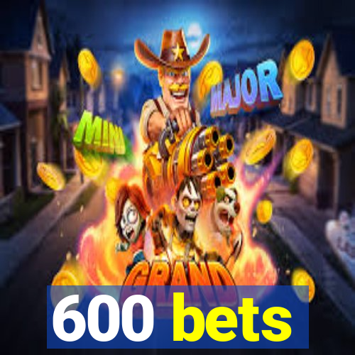 600 bets